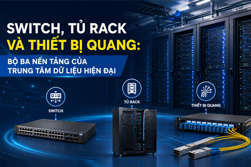 Switch, tủ rack và thiết bị quang: Bộ ba nền tảng của trung tâm dữ liệu hiện đại